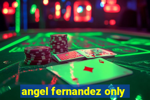 angel fernandez only